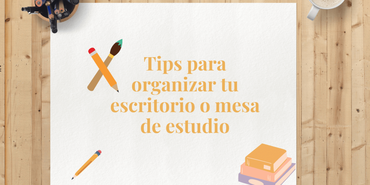 Tips para organizar tu escritorio o mesa de estudio